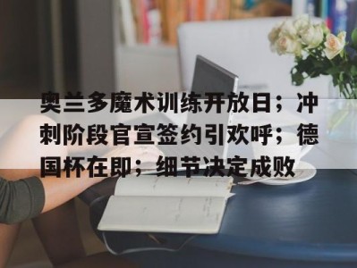关于奥兰多魔术训练开放日；冲刺阶段官宣签约引欢呼；德国杯在即；细节决定成败的信息九游官方正版